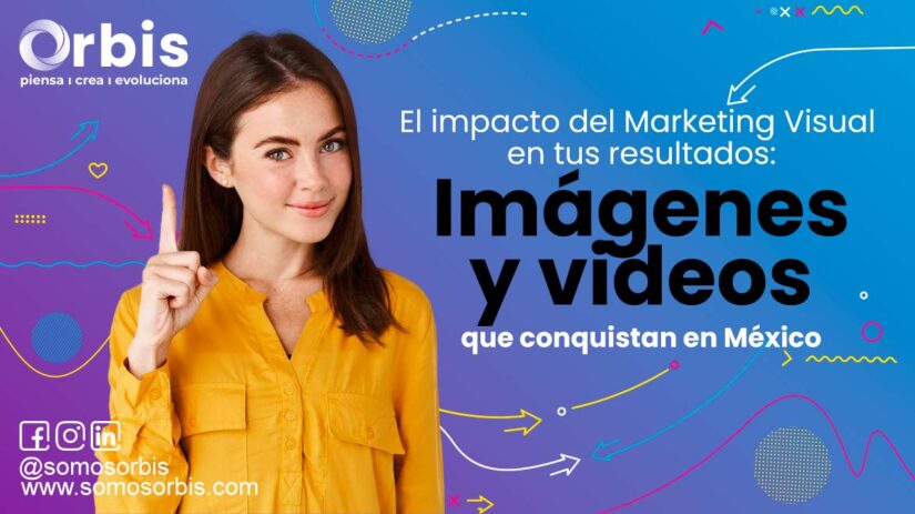 El impacto del Marketing Visual en tus resultados: Imágenes y videos que conquistan en México