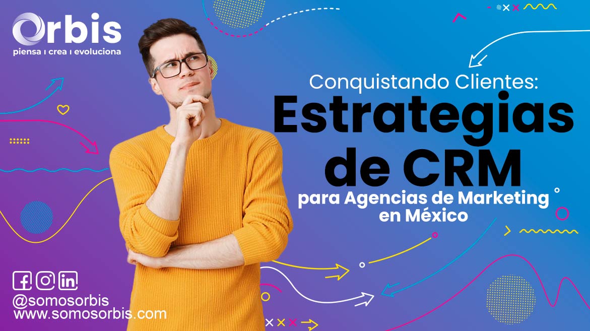 Conquistando Clientes: Estrategias de CRM para Agencias de Marketing en México