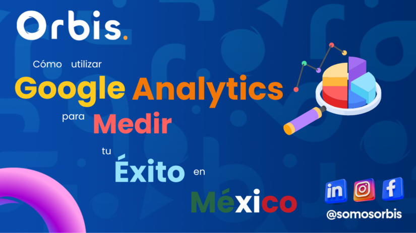 como utilizar google analytics Cómo Utilizar Google Analytics para Medir tu Éxito en México